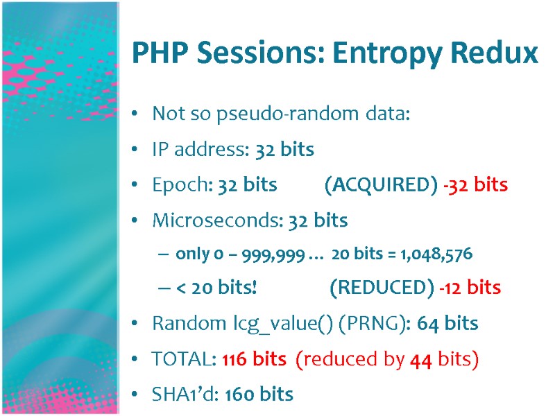 PHP Sessions: Entropy Redux Not so pseudo-random data: IP address: 32 bits Epoch: 32